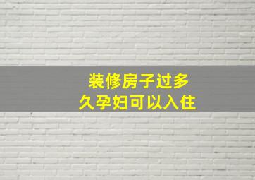 装修房子过多久孕妇可以入住