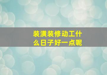 装潢装修动工什么日子好一点呢