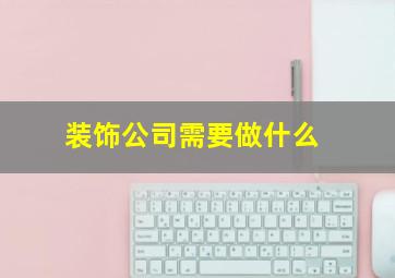 装饰公司需要做什么