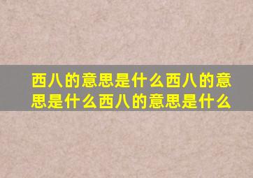 西八的意思是什么西八的意思是什么西八的意思是什么