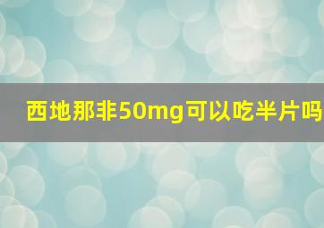 西地那非50mg可以吃半片吗