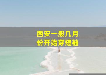 西安一般几月份开始穿短袖