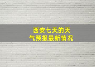 西安七天的天气预报最新情况