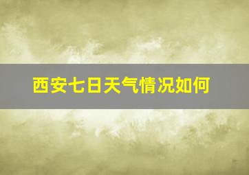 西安七日天气情况如何