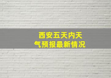 西安五天内天气预报最新情况