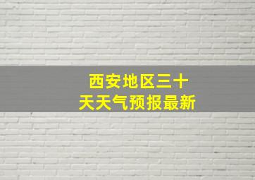 西安地区三十天天气预报最新