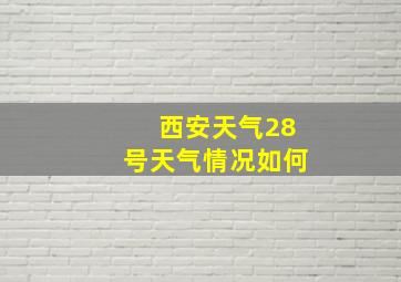 西安天气28号天气情况如何