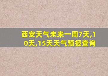 西安天气未来一周7天,10天,15天天气预报查询