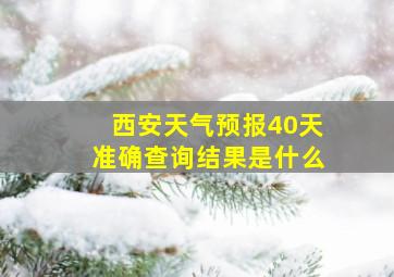 西安天气预报40天准确查询结果是什么