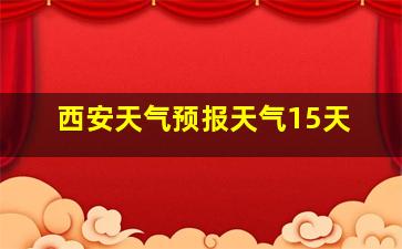 西安天气预报天气15天