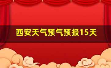 西安天气预气预报15天