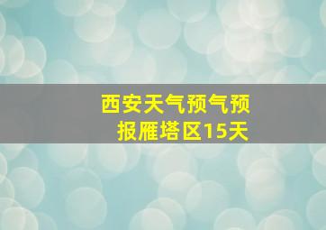 西安天气预气预报雁塔区15天