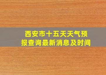 西安市十五天天气预报查询最新消息及时间