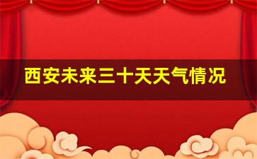 西安未来三十天天气情况