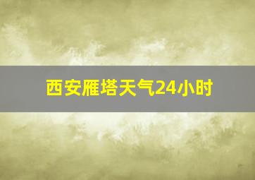 西安雁塔天气24小时