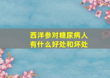 西洋参对糖尿病人有什么好处和坏处