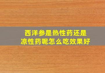 西洋参是热性药还是凉性药呢怎么吃效果好