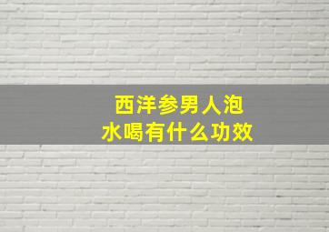 西洋参男人泡水喝有什么功效