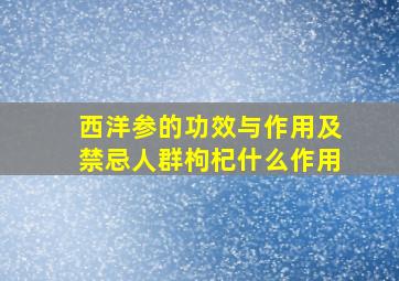 西洋参的功效与作用及禁忌人群枸杞什么作用