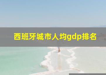 西班牙城市人均gdp排名