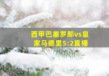 西甲巴塞罗那vs皇家马德里5:2直播