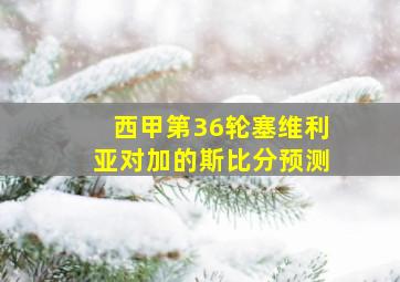 西甲第36轮塞维利亚对加的斯比分预测