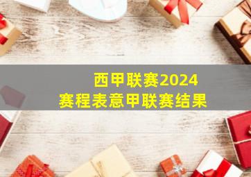 西甲联赛2024赛程表意甲联赛结果