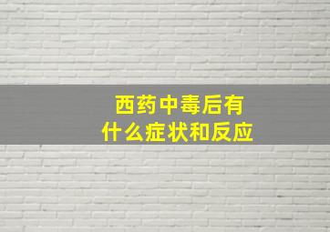 西药中毒后有什么症状和反应