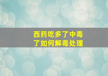 西药吃多了中毒了如何解毒处理