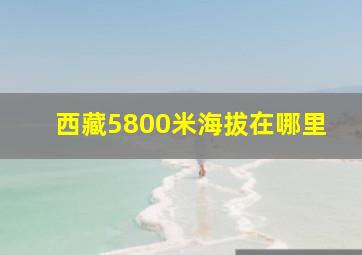 西藏5800米海拔在哪里