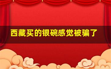 西藏买的银碗感觉被骗了