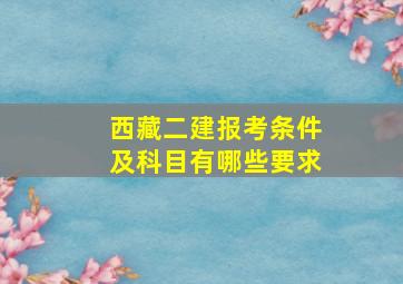 西藏二建报考条件及科目有哪些要求