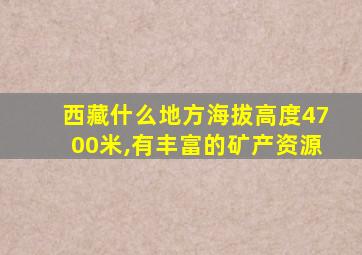 西藏什么地方海拔高度4700米,有丰富的矿产资源