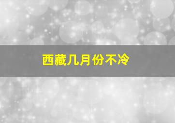 西藏几月份不冷