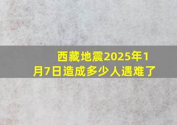 西藏地震2025年1月7日造成多少人遇难了