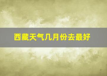 西藏天气几月份去最好