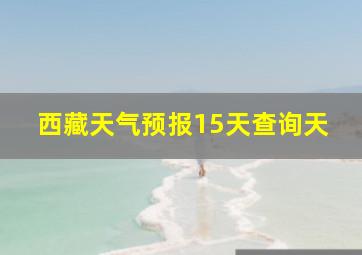 西藏天气预报15天查询天