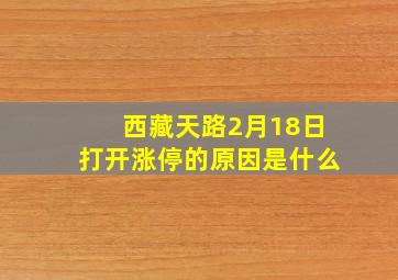 西藏天路2月18日打开涨停的原因是什么