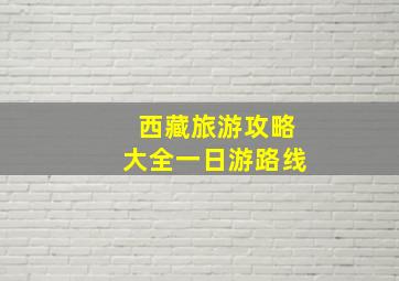 西藏旅游攻略大全一日游路线