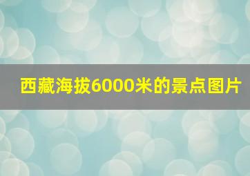 西藏海拔6000米的景点图片