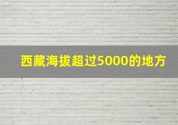 西藏海拔超过5000的地方