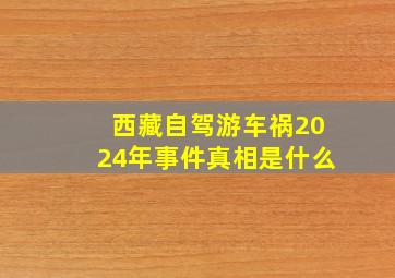 西藏自驾游车祸2024年事件真相是什么