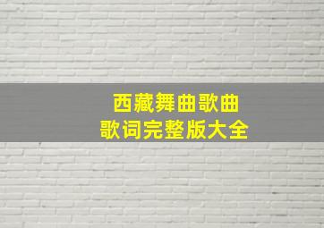 西藏舞曲歌曲歌词完整版大全