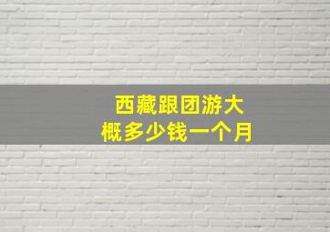 西藏跟团游大概多少钱一个月