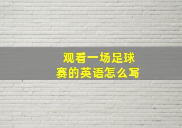 观看一场足球赛的英语怎么写