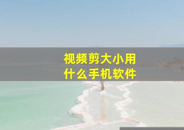 视频剪大小用什么手机软件