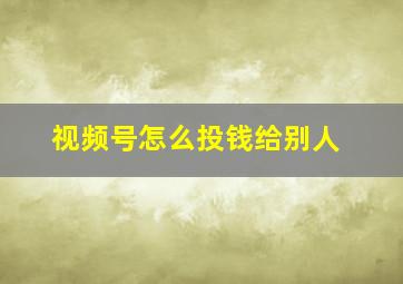 视频号怎么投钱给别人