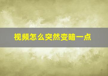 视频怎么突然变暗一点