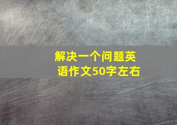 解决一个问题英语作文50字左右