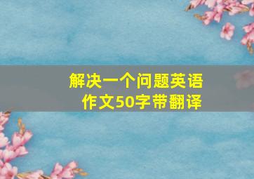 解决一个问题英语作文50字带翻译